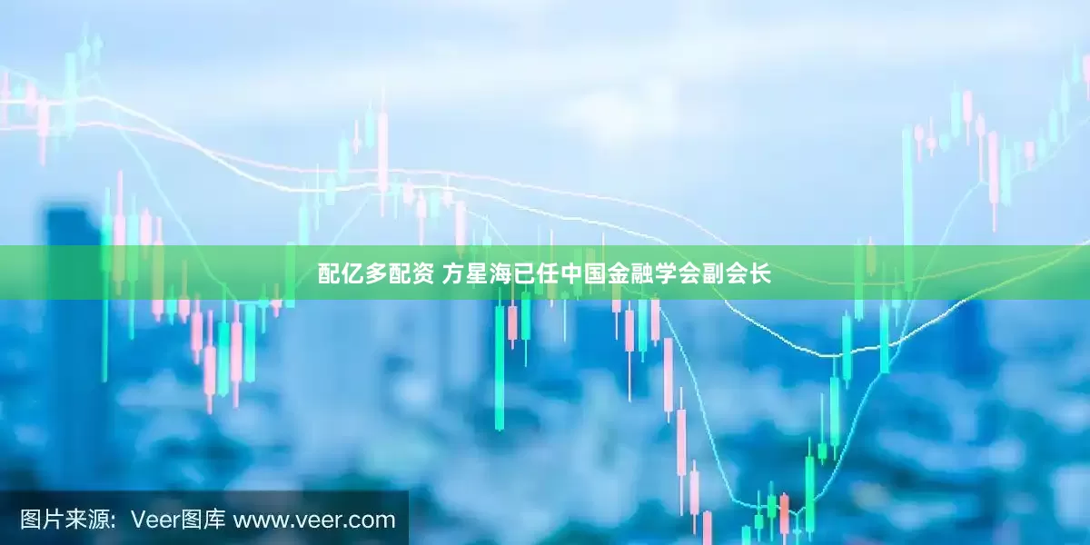 配亿多配资 方星海已任中国金融学会副会长