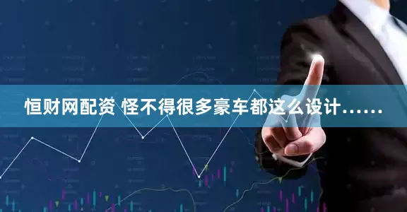 恒财网配资 怪不得很多豪车都这么设计……