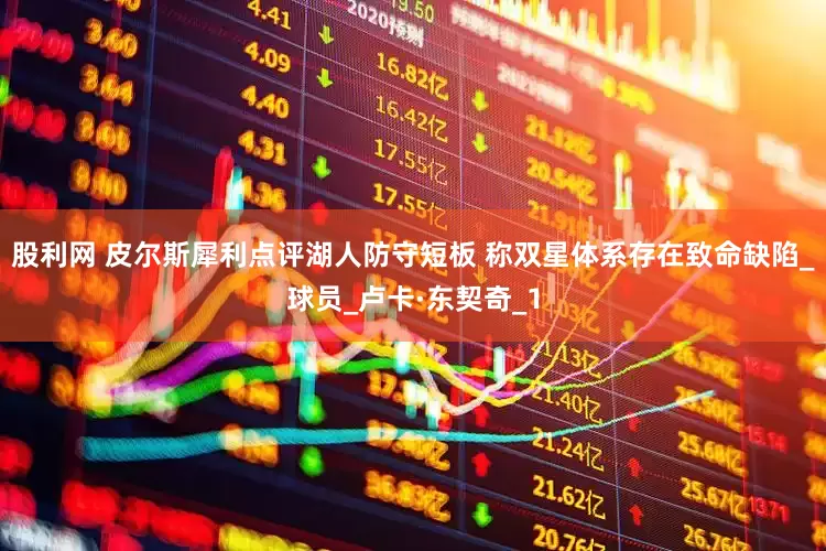 股利网 皮尔斯犀利点评湖人防守短板 称双星体系存在致命缺陷_球员_卢卡·东契奇_1