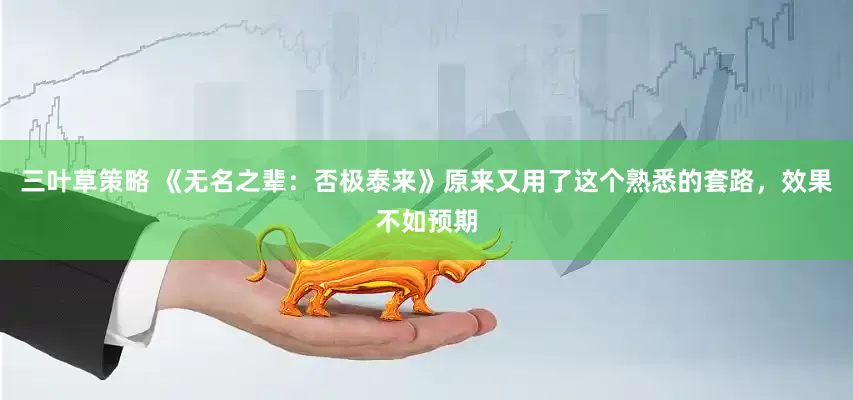 三叶草策略 《无名之辈：否极泰来》原来又用了这个熟悉的套路，效果不如预期