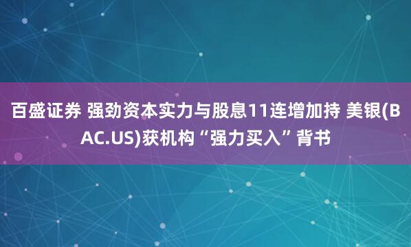 百盛证券 强劲资本实力与股息11连增加持 美银(BAC.US)获机构“强力买入”背书