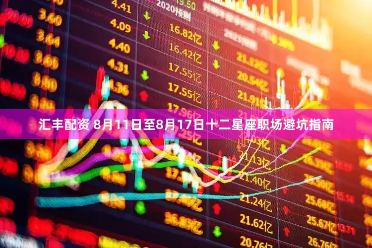 汇丰配资 8月11日至8月17日十二星座职场避坑指南