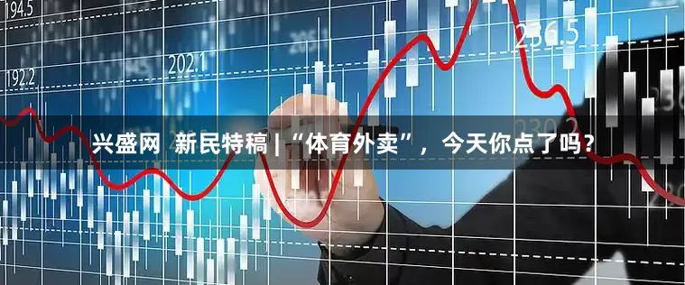兴盛网  新民特稿 | “体育外卖”，今天你点了吗？