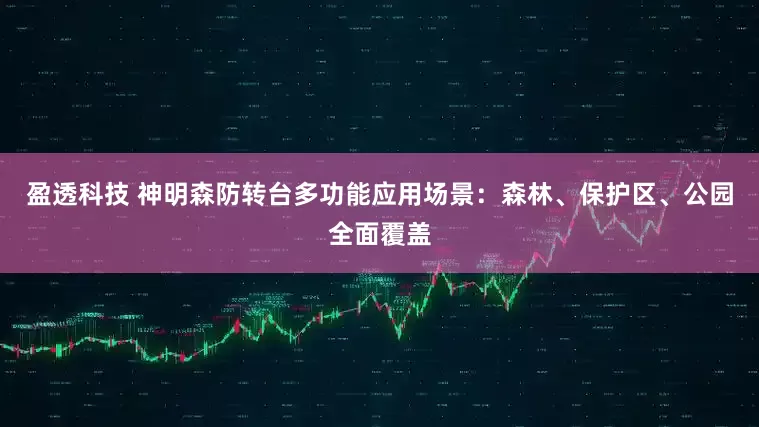 盈透科技 神明森防转台多功能应用场景：森林、保护区、公园全面覆盖