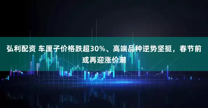 弘利配资 车厘子价格跌超30%、高端品种逆势坚挺，春节前或再迎涨价潮