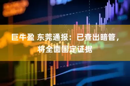 巨牛盈 东莞通报：已查出暗管，将全面固定证据